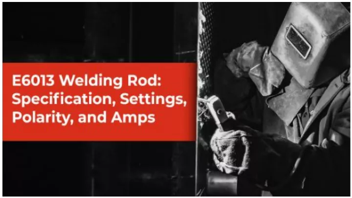 Ppt E6013 Welding Rods Everything You Need To Know D H Sécheron