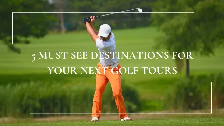 5 must see destinations for your next golf tours