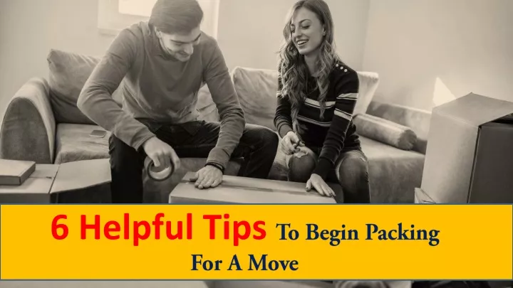 6 helpful tips to begin packing for a move
