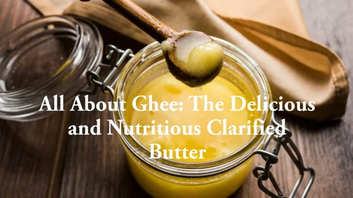 all about ghee the delicious and nutritious clarified butter