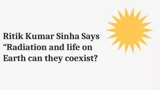 Ritik Kumar Sinha Says “Radiation and life on Earth can they coexist