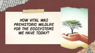 How vital was Prehistoric Wildlife for the ecosystems we have today