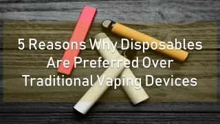 5 Reasons Why Disposables Are Preferred Over Traditional Vaping Devices