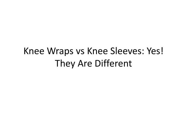 knee wraps vs knee sleeves yes they are different