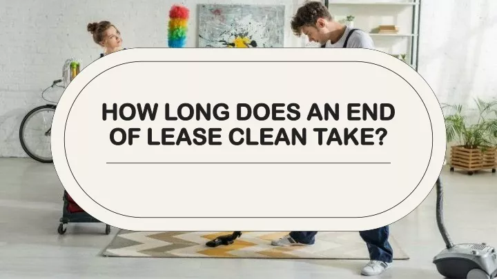 how long does an end of lease clean take