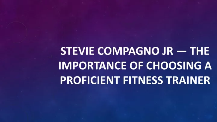 stevie compagno jr the importance of choosing a proficient fitness trainer