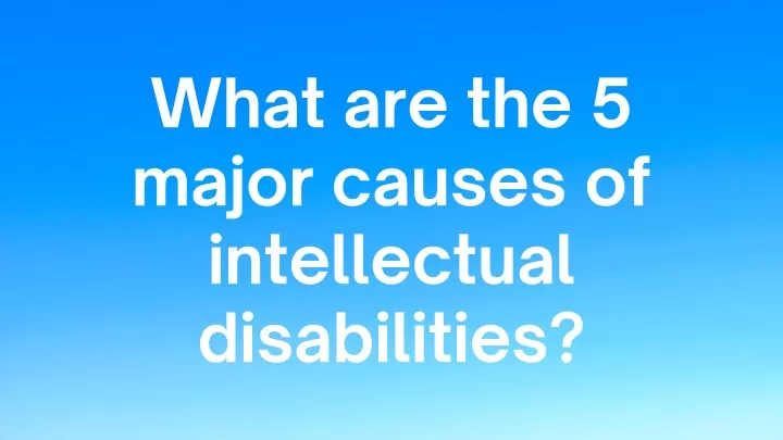 what are the 5 major causes of intellectual