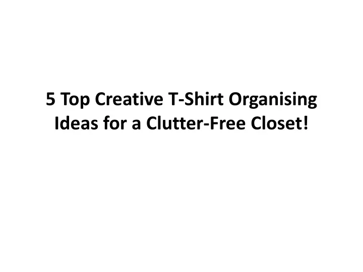 5 top creative t shirt organising ideas for a clutter free closet