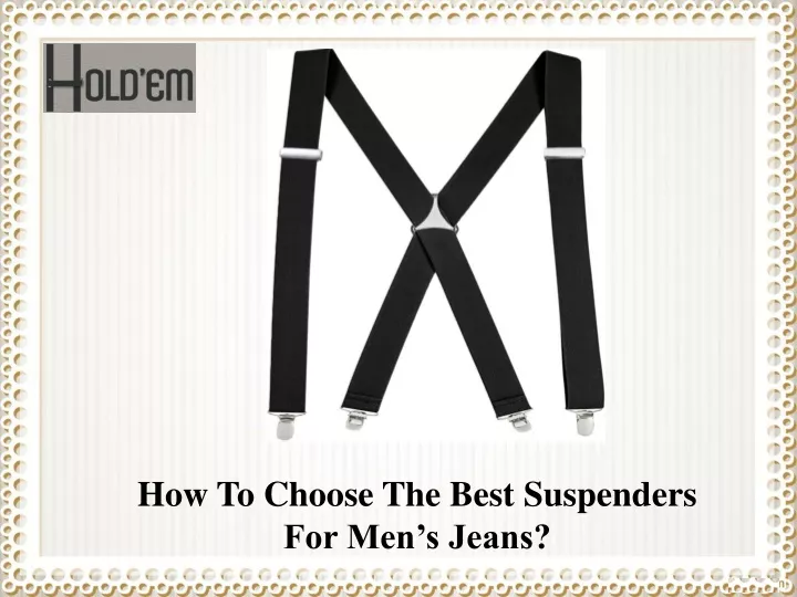 how to choose the best suspenders for men s jeans