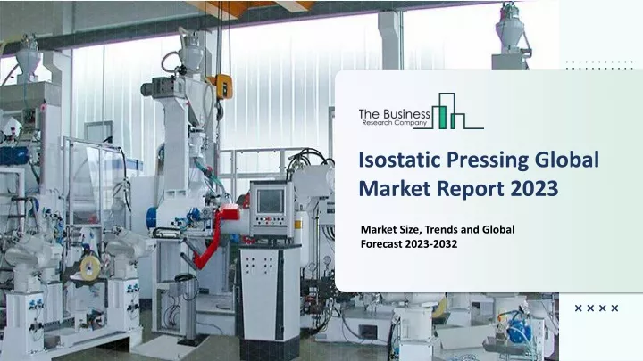 isostatic pressing global market report 2023