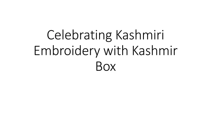 PPT - Celebrating Kashmiri Embroidery With Kashmir Box PowerPoint ...