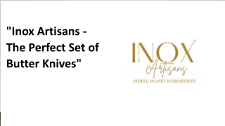 inox artisans the perfect set of butter knives