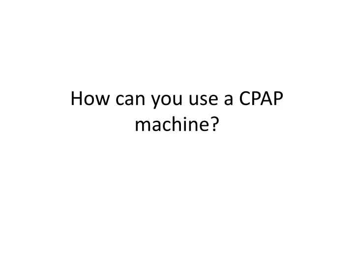 how can you use a cpap machine