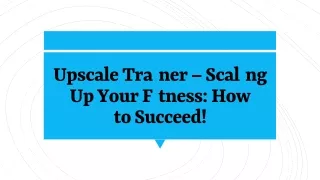 Upscale Trainer – Scaling Up Your Fitness: How to Succeed!