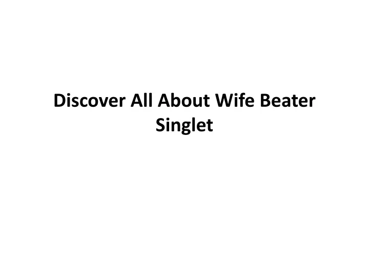 discover all about wife beater singlet