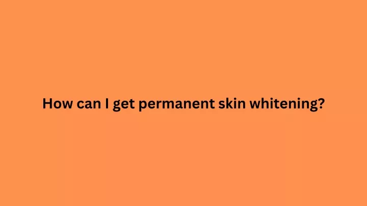 how can i get permanent skin whitening