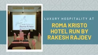 Luxury Hospitality at Roma Kristo Hotel Run by Rakesh Rajdev