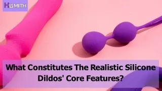 What Constitutes The Realistic Silicone Dildos' Core Features