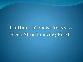 truffoire reviews ways to keep skin looking fresh