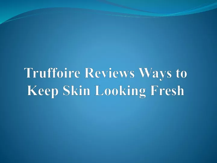 truffoire reviews ways to keep skin looking fresh