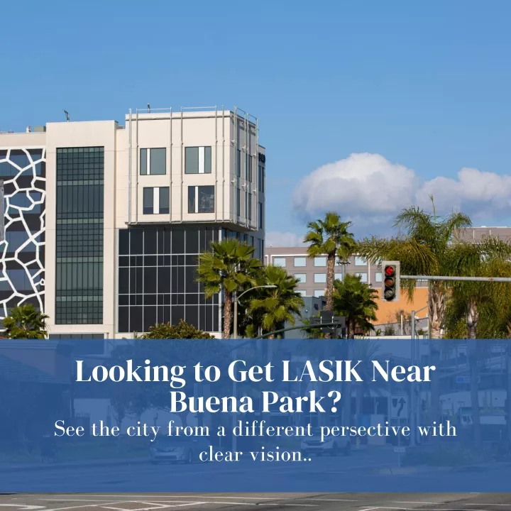 looking to get lasik near buena park see the city