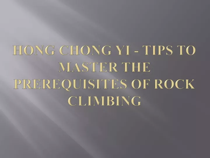 hong chong yi tips to master the prerequisites of rock climbing