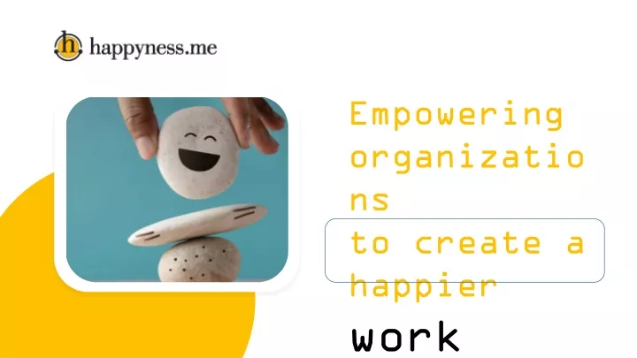 empowering organizatio ns to create a happier work
