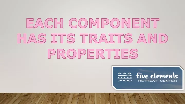 each component has its traits and properties