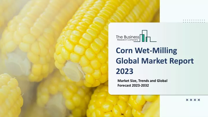 corn wet milling global market report 2023