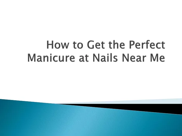how to get the perfect manicure at nails near me