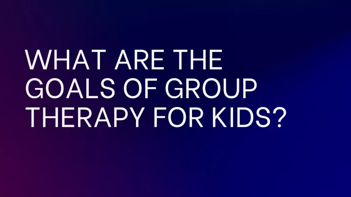 what are the goals of group therapy for kids