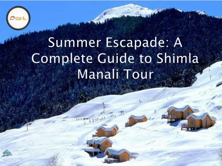 summer escapade a complete guide to shimla manali tour