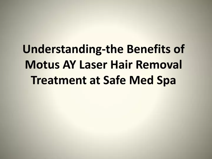 understanding the benefits of motus ay laser hair removal treatment at safe med spa