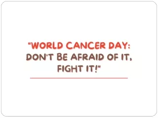 World Cancer Day Don't Be Afraid Of It, Fight It!