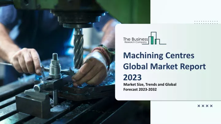 machining centres global market report 2023