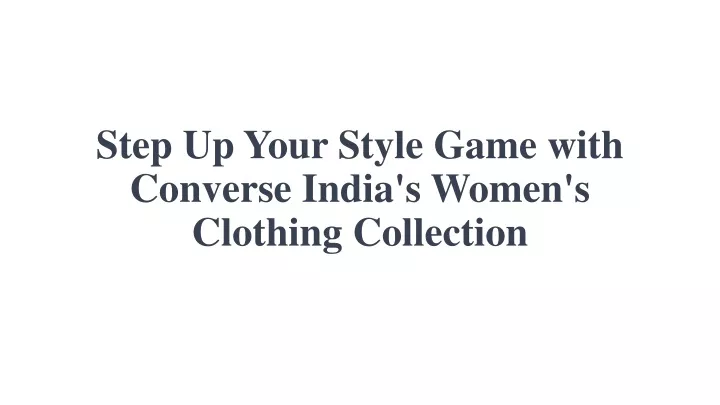 step up your style game with converse india s women s clothing collection