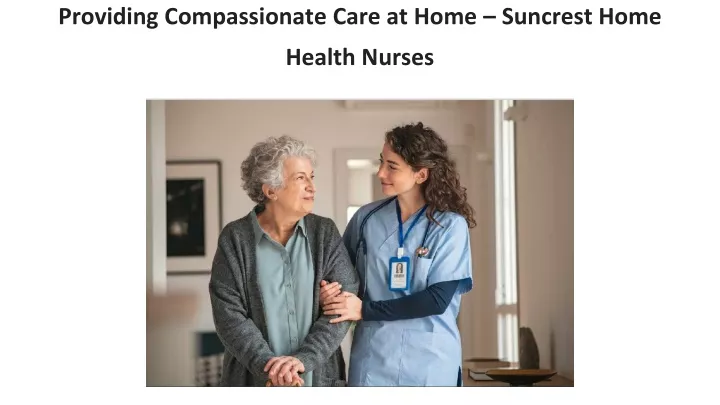 providing compassionate care at home suncrest home health nurses