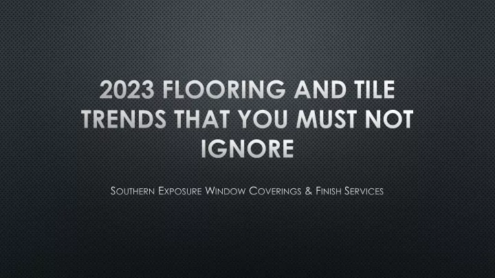 2023 flooring and tile trends that you must not ignore