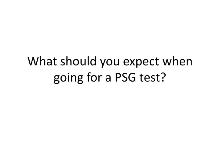what should you expect when going for a psg test
