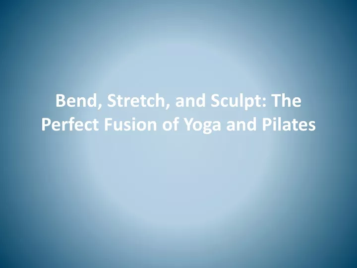 bend stretch and sculpt the perfect fusion of yoga and pilates