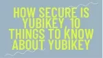 How Secure is Yubikey, 10 Things To Know About Yubikey - slide 1