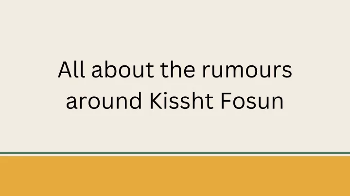 all about the rumours around kissht fosun