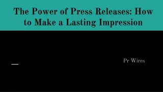 the power of press releases how to make a lasting impression