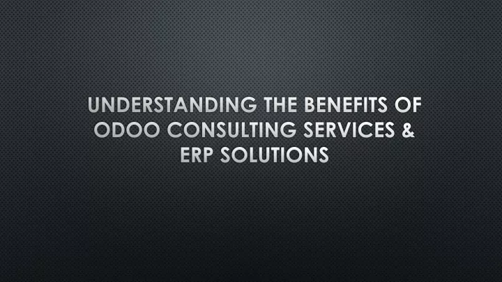 understanding the benefits of odoo consulting services erp solutions