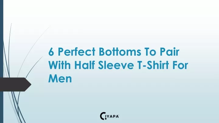 6 perfect bottoms to pair with half sleeve t shirt for men