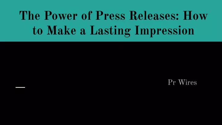the power of press releases how to make a lasting