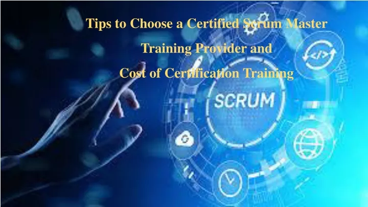 tips to choose a certified scrum master t raining provider and cost of certification training