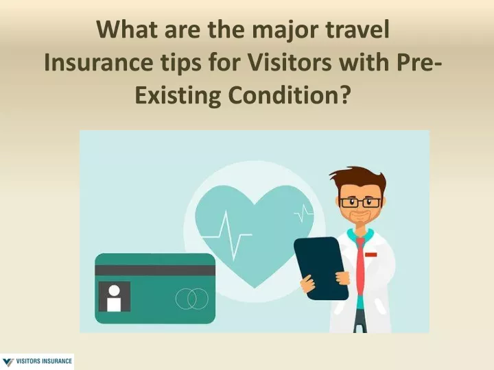 what are the major travel insurance tips for visitors with pre existing condition