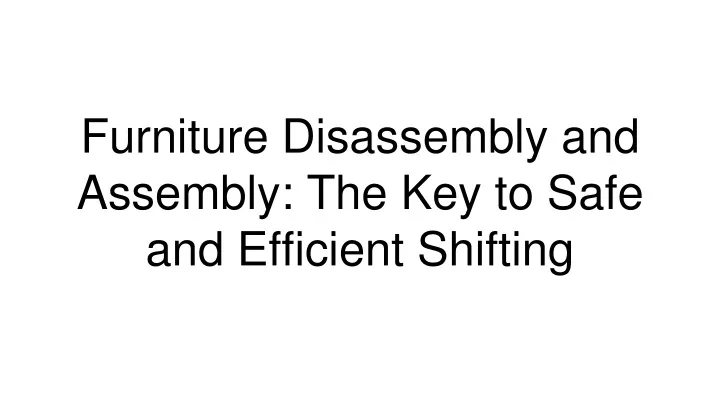 furniture disassembly and assembly the key to safe and efficient shifting