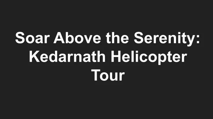 soar above the serenity kedarnath helicopter tour